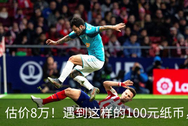 估价8万！遇到这样的100元纸币，可别花掉了！