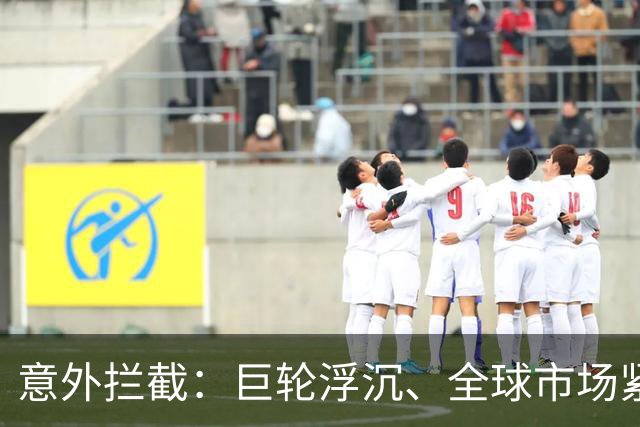 意外拦截：巨轮浮沉、全球市场紧张的海上闹剧
