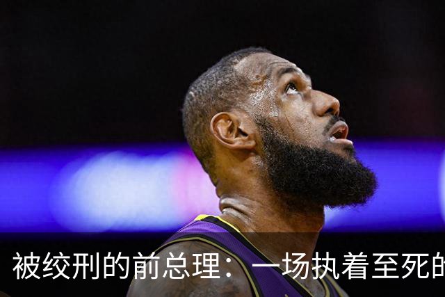 被绞刑的前总理：一场执着至死的自辩